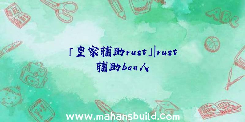 「皇家辅助rust」|rust辅助ban人